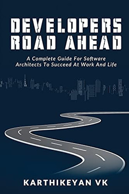 Developers Road Ahead: A Complete Guide For Software Architects To Succeed At Work And Life