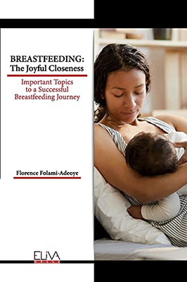 Breastfeeding: The Joyful Closeness: Important Topics To A Successful Breastfeeding Journey