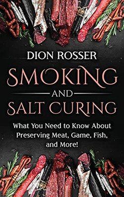 Smoking And Salt Curing: What You Need To Know About Preserving Meat, Game, Fish, And More!