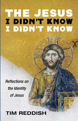 The Jesus I Didn'T Know I Didn'T Know: Reflections On The Identity Of Jesus - 9781666708776