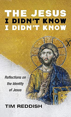 The Jesus I Didn'T Know I Didn'T Know: Reflections On The Identity Of Jesus - 9781666708783
