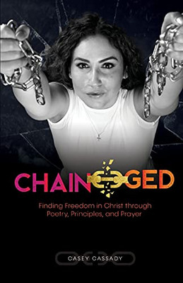 Chain-Ged: Finding Freedom In Christ Through Poetry, Principles, And Prayer - 9781732756465