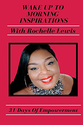 Wake Up To Morning Inspirations With Rochelle Lewis: 31 Days Of Empowerment - 9781736805206