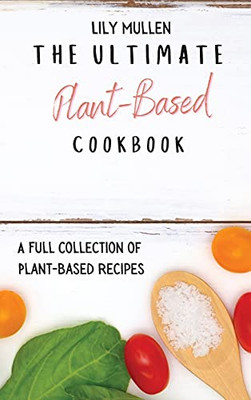 The Ultimate Plant-Based Cookbook: A Full Collection Of Plant-Based Recipes - 9781802772630