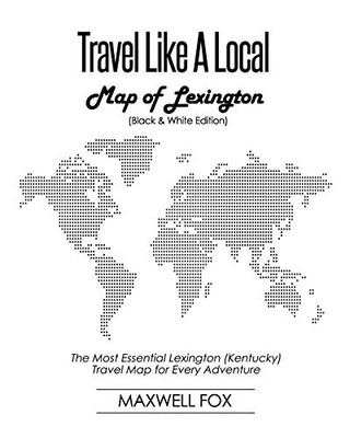 Travel Like a Local - Map of Lexington (Black and White Edition): The Most Essential Lexington (Kentucky) Travel Map for Every Adventure