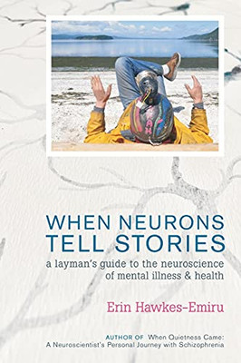 When Neurons Tell Stories A Layman'S Guide To The Neuroscience Of Mental Illness And Health