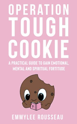 Operation Tough Cookie: A Practical Guide To Gain Emotional, Mental And Spiritual Fortitude