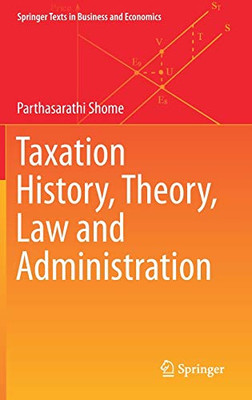 Taxation History, Theory, Law And Administration (Springer Texts In Business And Economics)