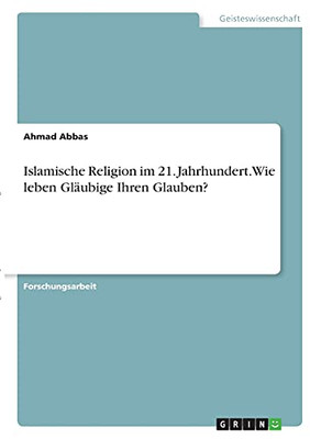 Islamische Religion Im 21. Jahrhundert. Wie Leben Glã¤Ubige Ihren Glauben? (German Edition)