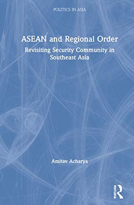 Asean And Regional Order: Revisiting Security Community In Southeast Asia (Politics In Asia)