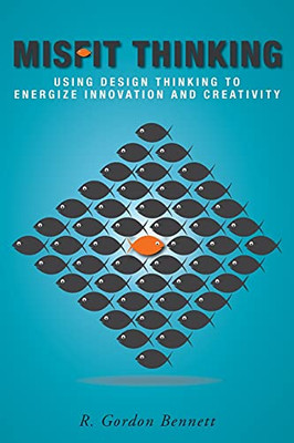 Misfit Thinking: Using Design Thinking To Energize Innovation And Creativity - 9781039106123