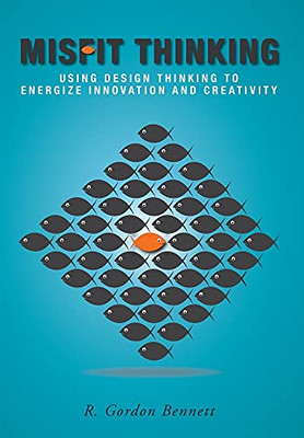 Misfit Thinking: Using Design Thinking To Energize Innovation And Creativity - 9781039106130