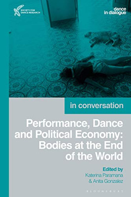 Performance, Dance And Political Economy: Bodies At The End Of The World (Dance In Dialogue)