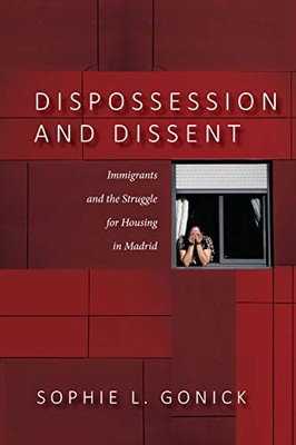 Dispossession And Dissent: Immigrants And The Struggle For Housing In Madrid - 9781503614895