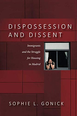 Dispossession And Dissent: Immigrants And The Struggle For Housing In Madrid - 9781503627710