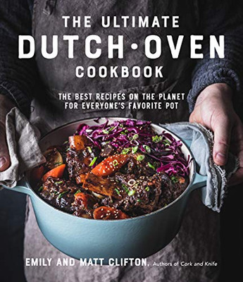 The Ultimate Dutch Oven Cookbook: The Best Recipes On The Planet For Everyone'S Favorite Pot