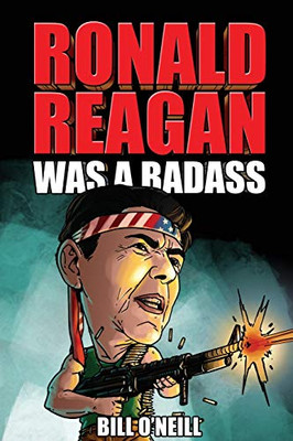 Ronald Reagan Was A Badass: Crazy But True Stories About The United States’ 40Th President