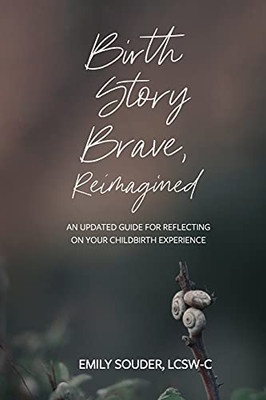 Birth Story Brave, Reimagined: An Updated Guide For Reflecting On Your Childbirth Experience