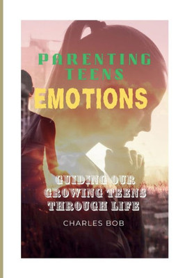 Parenting Teens Emotions: Guiding Our Growing Teens Through Life