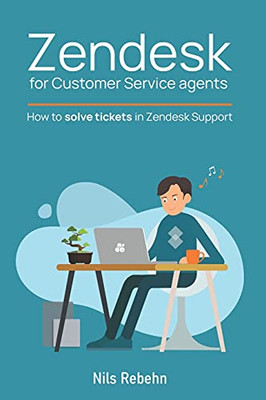 Zendesk For Customer Service Agents: How To Solve Tickets In Zendesk Support - 9781800496415