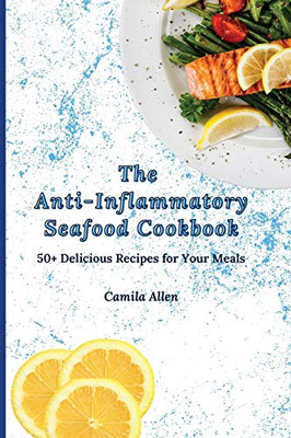 The Anti-Inflammatory Seafood Cookbook: 50+ Delicious Recipes For Your Meals - 9781801456258