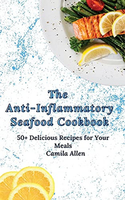 The Anti-Inflammatory Seafood Cookbook: 50+ Delicious Recipes For Your Meals - 9781801456272