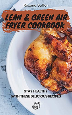 Lean And Green Air Fryer Cookbook: Stay Healthy With These Delicious Recipes - 9781801905787