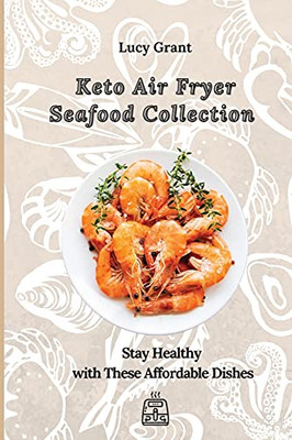 Keto Air Fryer Seafood Collection: Stay Healthy With These Affordable Dishes - 9781802770643