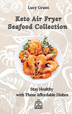 Keto Air Fryer Seafood Collection: Stay Healthy With These Affordable Dishes - 9781802770667