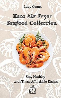 Keto Air Fryer Seafood Collection: Stay Healthy With These Affordable Dishes - 9781802770674