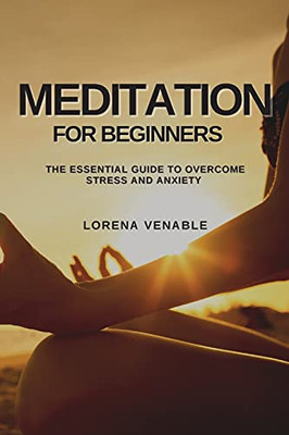 Meditation For Beginners: The Essential Guide To Overcome Stress And Anxiety - 9781802909531