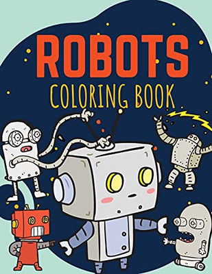 Robots Coloring Book: Funny And Great Robots Coloring Book For Kids Ages 2-8 - 9781803538389
