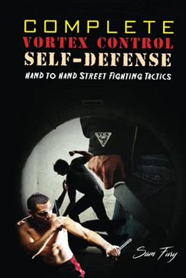 Complete Vortex Control Self-Defense: Hand To Hand Combat, Knife Defense, And Stick Fighting