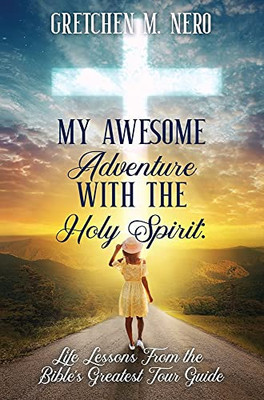 My Awesome Adventure With The Holy Spirit: Life Lessons From The Bible'S Greatest Tour Guide