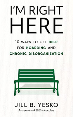 I'M Right Here: 10 Ways To Get Help For Hoarding And Chronic Disorganization - 9781951591700