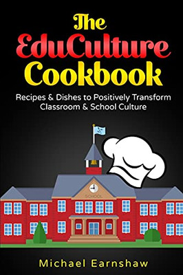 The Educulture Cookbook: Recipes & Dishes To Positively Transform School & Classroom Culture