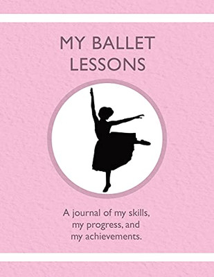 My Ballet Lessons: A Journal Of My Skills, My Progress, And My Achievements. - 9781954130265