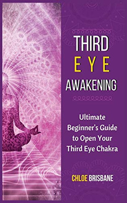 Third Eye Awakening: Ultimate Beginner'S Guide To Open Your Third Eye Chakra - 9781954797574