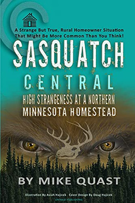 Sasquatch Central: High Strangeness At A Northern Minnesota Homestead (Sasquatch Chronicles)