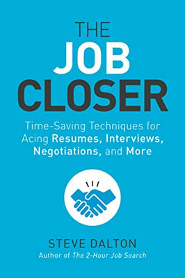 The Job Closer: Time-Saving Techniques For Acing Resumes, Interviews, Negotiations, And More