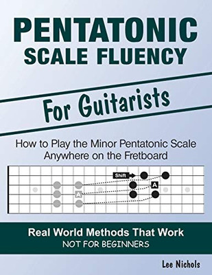 Pentatonic Scale Fluency: Learn How To Play the Minor Pentatonic Scale Effortlessly Anywhere on the Fretboard