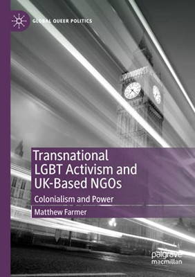 Transnational Lgbt Activism And Uk-Based Ngos: Colonialism And Power (Global Queer Politics)