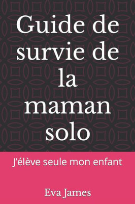 Guide de survie de la maman solo: J'élève seule mon enfant