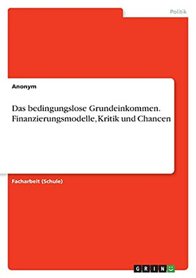 Das Bedingungslose Grundeinkommen. Finanzierungsmodelle, Kritik Und Chancen (German Edition)