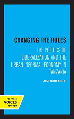 Changing The Rules: The Politics Of Liberalization And The Urban Informal Economy In Tanzania