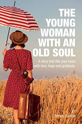 The Young Woman With An Old Soul: A Story That Fills Your Heart With Love, Hope And Gratitude