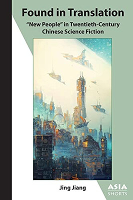 Found In Translation: "New People" In Twentieth-Century Chinese Science Fiction (Asia Shorts)