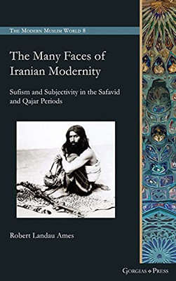 The Many Faces Of Iranian Modernity: Sufism And Subjectivity In The Safavid And Qajar Periods
