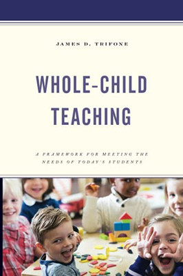 Whole-Child Teaching: A Framework For Meeting The Needs Of Today’S Students - 9781475861174