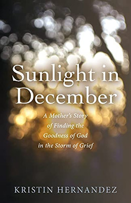 Sunlight In December: A Mother’S Story Of Finding The Goodness Of God In The Storm Of Grief